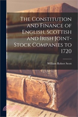 The Constitution and Finance of English, Scottish and Irish Joint-stock Companies to 1720