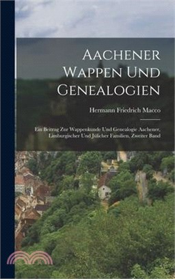 Aachener Wappen und Genealogien: Ein Beitrag zur Wappenkunde und Genealogie Aachener, Limburgischer und Jülicher Familien, Zweiter Band