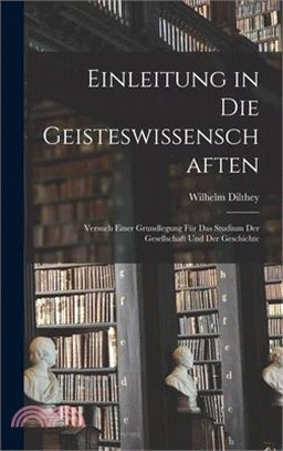 Einleitung in Die Geisteswissenschaften: Versuch Einer Grundlegung Für Das Studium Der Gesellschaft Und Der Geschichte