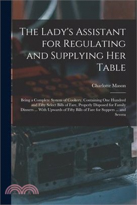 The Lady's Assistant for Regulating and Supplying Her Table: Being a Complete System of Cookery, Containing One Hundred and Fifty Select Bills of Fare