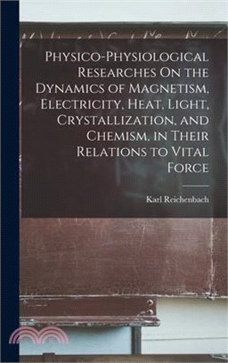 Physico-Physiological Researches On the Dynamics of Magnetism, Electricity, Heat, Light, Crystallization, and Chemism, in Their Relations to Vital For
