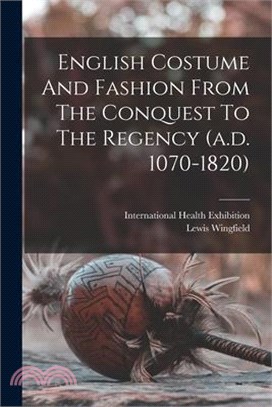 English Costume And Fashion From The Conquest To The Regency (a.d. 1070-1820)