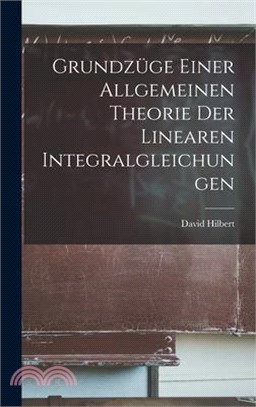 Grundzüge Einer Allgemeinen Theorie der Linearen Integralgleichungen