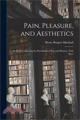 Pain, Pleasure, and Aesthetics: An Essay Concerning the Psychology of Pain and Pleasure, With Speci