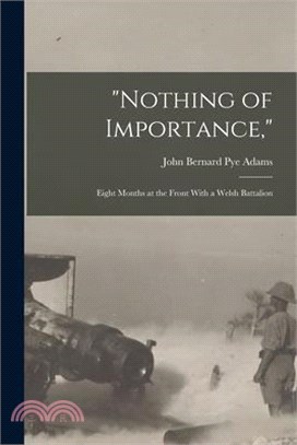 Nothing of Importance,: Eight Months at the Front With a Welsh Battalion