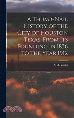 A Thumb-Nail History of the City of Houston Texas, From its Founding in 1836 to the Year 1912