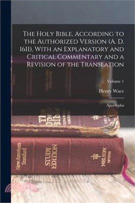 The Holy Bible, According to the Authorized Version (A. D. 1611), With an Explanatory and Critical Commentary and a Revision of the Translation: Apocr