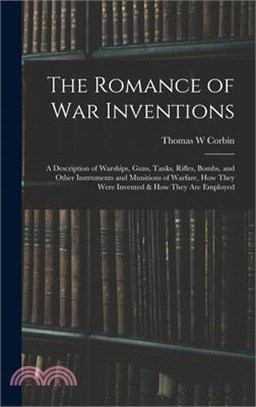 The Romance of war Inventions; a Description of Warships, Guns, Tanks, Rifles, Bombs, and Other Instruments and Munitions of Warfare, how They Were In