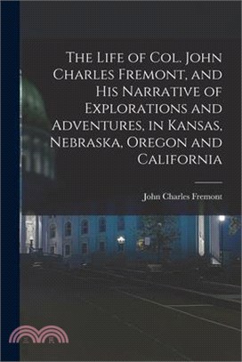 The Life of Col. John Charles Fremont, and his Narrative of Explorations and Adventures, in Kansas, Nebraska, Oregon and California