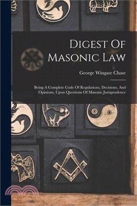 Digest Of Masonic Law: Being A Complete Code Of Regulations, Decisions, And Opinions, Upon Questions Of Masonic Jurisprudence
