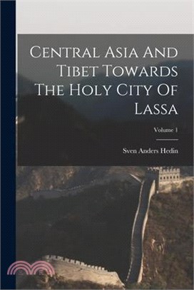 Central Asia And Tibet Towards The Holy City Of Lassa; Volume 1