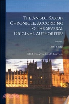 The Anglo-saxon Chronicle, According To The Several Original Authorities: Edited, With A Translation By Benj Thorpe; Volume 1