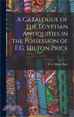 A Catalogue of the Egyptian Antiquities in the Possession of F.G. Hilton Price