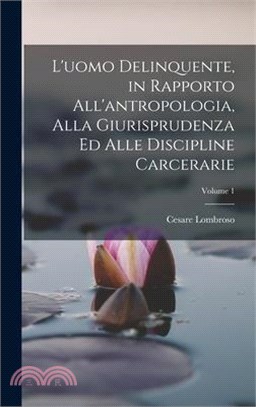 L'uomo Delinquente, in Rapporto All'antropologia, Alla Giurisprudenza Ed Alle Discipline Carcerarie; Volume 1