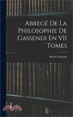 Abregé De La Philosophie De Gassendi En VII Tomes