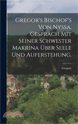 Gregor's Bischof's von Nyssa. Gespräch mit seiner Schwester Makrina über Seele und Auferstehung.