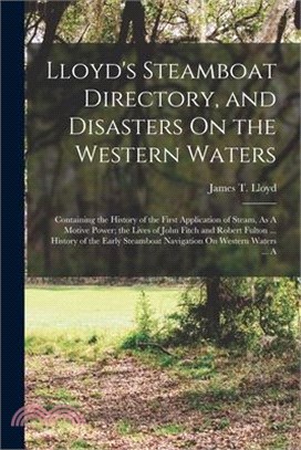 Lloyd's Steamboat Directory, and Disasters On the Western Waters: Containing the History of the First Application of Steam, As A Motive Power; the Liv