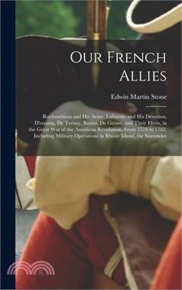 Our French Allies: Rochambeau and His Army, Lafayette and His Devotion, D'estaing, De Ternay, Barras, De Grasse, and Their Fleets, in the