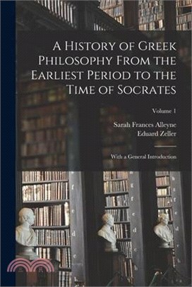 A History of Greek Philosophy From the Earliest Period to the Time of Socrates: With a General Introduction; Volume 1