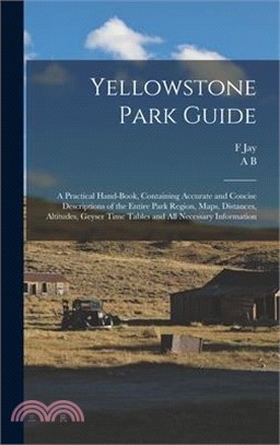 Yellowstone Park Guide; a Practical Hand-book, Containing Accurate and Concise Descriptions of the Entire Park Region, Maps, Distances, Altitudes, Gey