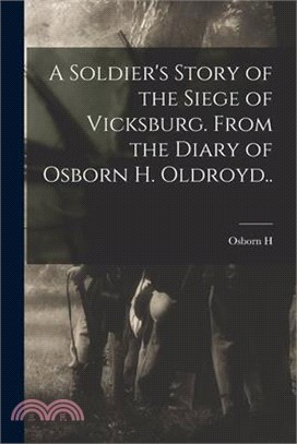 A Soldier's Story of the Siege of Vicksburg. From the Diary of Osborn H. Oldroyd..