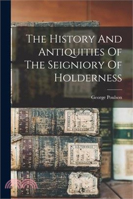 The History And Antiquities Of The Seigniory Of Holderness