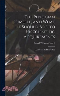 The Physician Himself, and What He Should Add to His Scientific Acquirements: And What He Should Add