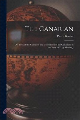 The Canarian: Or, Book of the Conquest and Conversion of the Canarians in the Year 1402 by Messire J