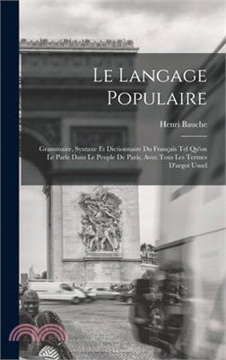 Le Langage Populaire: Grammaire, Syntaxe Et Dictionnaire Du Français Tel Qu'on Le Parle Dans Le Peuple De Paris, Avec Tous Les Termes D'argo