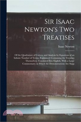 Sir Isaac Newton's Two Treatises: Of the Quadrature of Curves, and Analysis by Equations of an Infinite Number of Terms, Explained: Containing the Tre