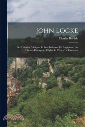 John Locke: Ses Théories Politiques Et Leur Influence En Angleterre. Les Libertés Politiques - L'église Et L'état - La Tolérance