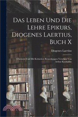 Das Leben und die Lehre Epikurs, Diogenes Laertius, Buch X: Übersetzt und mit kritischen Bemerkungen Versehen von Arthur Kochalsky