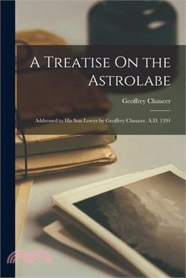 A Treatise On the Astrolabe: Addressed to His Son Lowys by Geoffrey Chaucer. A.D. 1391