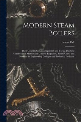 Modern Steam Boilers: Their Construction, Management and Use; a Practical Handbook for Marine and General Engineers, Steam Users, and Studen