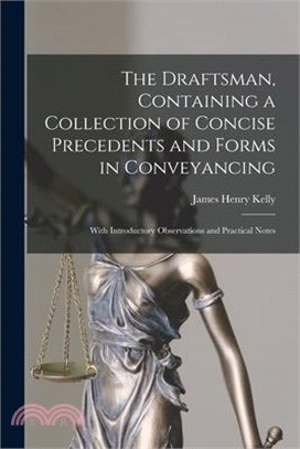 The Draftsman, Containing a Collection of Concise Precedents and Forms in Conveyancing; With Introductory Observations and Practical Notes