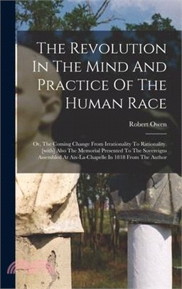 The Revolution In The Mind And Practice Of The Human Race: Or, The Coming Change From Irrationality To Rationality. [with] Also The Memorial Presented