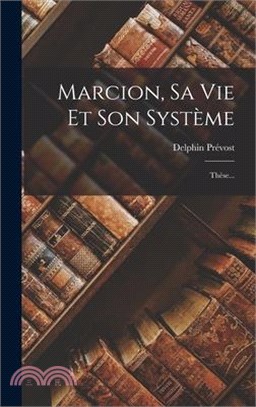 Marcion, Sa Vie Et Son Système: Thèse...