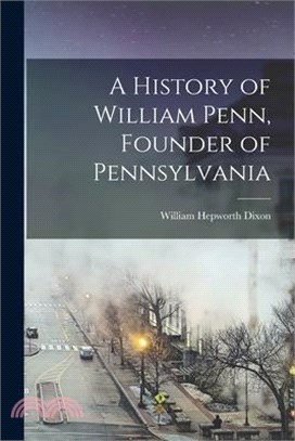 A History of William Penn, Founder of Pennsylvania