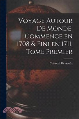 Voyage Autour de Monde, Commence en 1708 & fini en 1711, Tome Premier