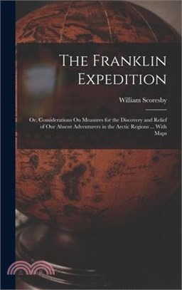 The Franklin Expedition: Or, Considerations On Measures for the Discovery and Relief of Our Absent Adventurers in the Arctic Regions ... With M