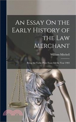 An Essay On the Early History of the Law Merchant: Being the Yorke Prize Essay for the Year 1903