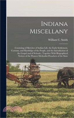 Indiana Miscellany: Consisting of Sketches of Indian Life, the Early Settlement, Customs, and Hardships of the People, and the Introductio