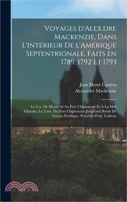 Voyages d'Alex.dre Mackenzie, dans l'intérieur de l'Amérique Septentrionale, faits en 1789, 1792 et 1793; le I.er, de Montréal au fort Chipiouyan et à