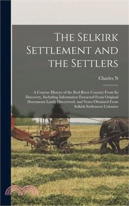 The Selkirk Settlement and the Settlers: A Concise History of the Red River Country From its Discovery, Including Information Extracted From Original