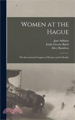 Women at the Hague; the International Congress of Women and its Results