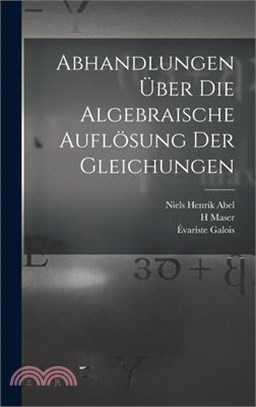 Abhandlungen über die algebraische Auflösung der Gleichungen