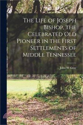 The Life of Joseph Bishop, the Celebrated old Pioneer in the First Settlements of Middle Tennessee