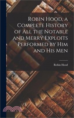 Robin Hood, a Complete History of All the Notable and Merry Exploits Performed by Him and His Men