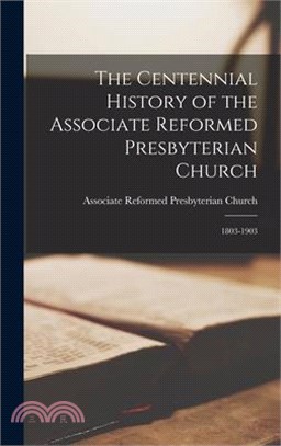 The Centennial History of the Associate Reformed Presbyterian Church: 1803-1903