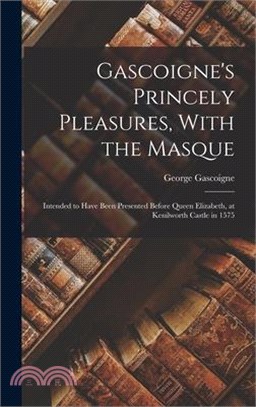 Gascoigne's Princely Pleasures, With the Masque: Intended to Have Been Presented Before Queen Elizabeth, at Kenilworth Castle in 1575